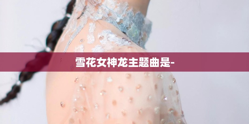 雪花女神龙主题曲是-