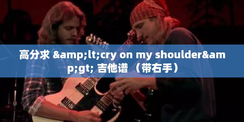 高分求 <cry on my shoulder> 吉他谱 (带右手) 高分求 <cry on my shoulder> 吉他谱 (带右手)
