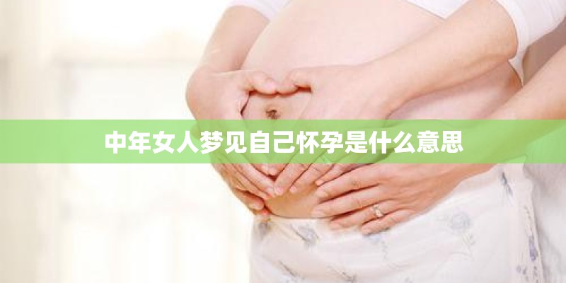 中年女人梦见自己怀孕是什么意思