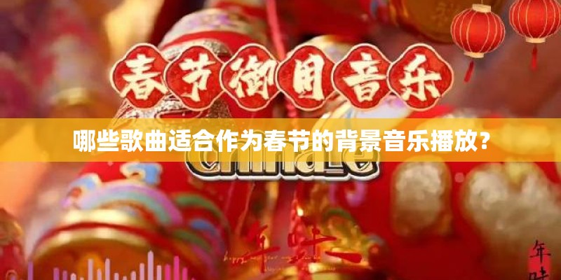 哪些歌曲适合作为春节的背景音乐播放？