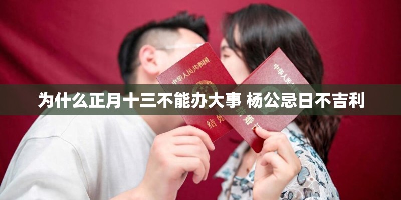 为什么正月十三不能办大事 杨公忌日不吉利