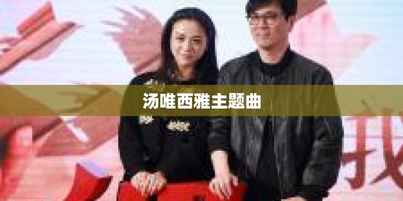 汤唯西雅主题曲 汤唯西雅主题曲