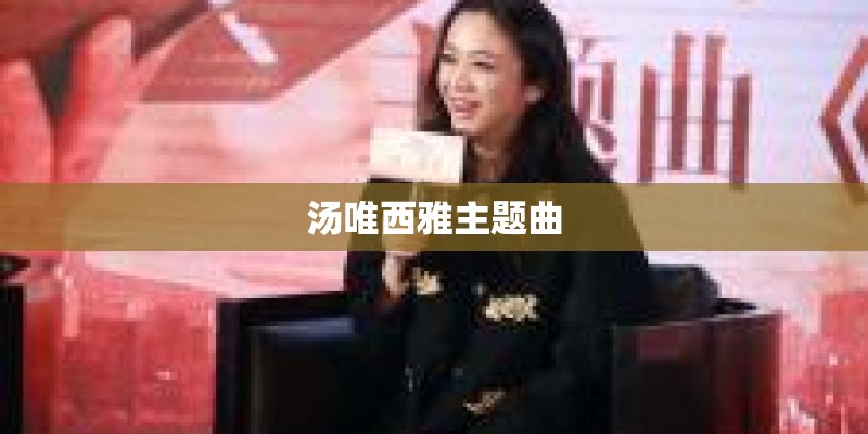 汤唯西雅主题曲 汤唯西雅主题曲