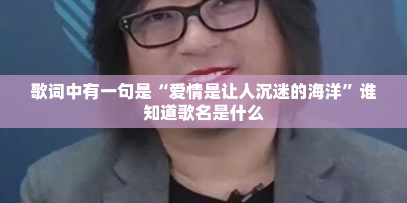 歌词中有一句是“爱情是让人沉迷的海洋”谁知道歌名是什么