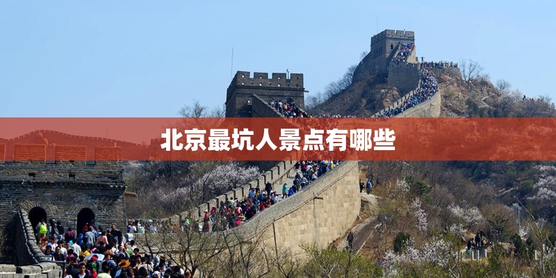 北京最坑人景点有哪些 北京最坑人景点有哪些