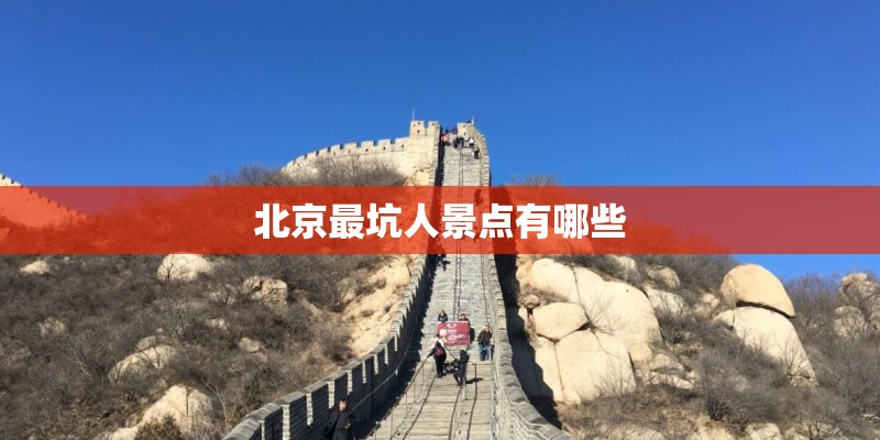 北京最坑人景点有哪些 北京最坑人景点有哪些