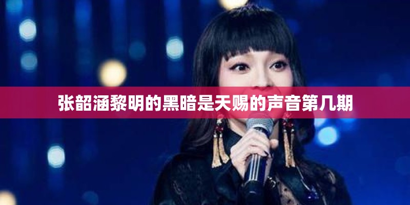 张韶涵黎明的黑暗是天赐的声音第几期 张韶涵黎明的黑暗是天赐的声音第几期