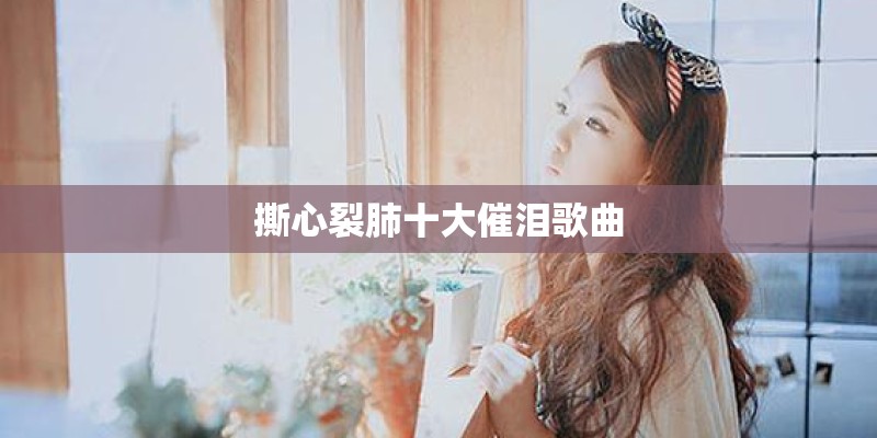 撕心裂肺十大催泪歌曲