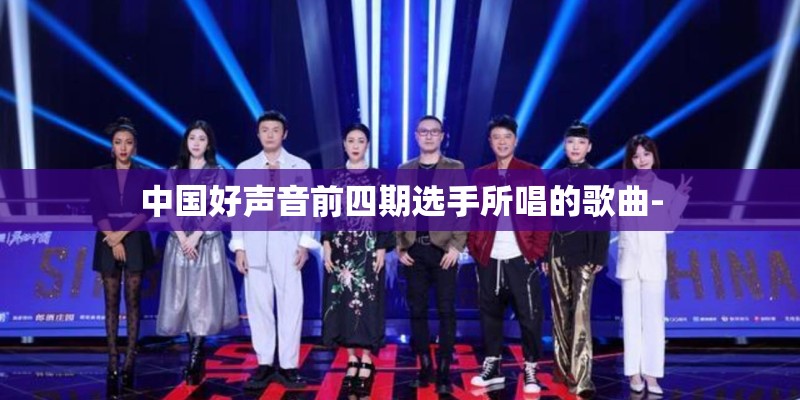 中国好声音前四期选手所唱的歌曲- 中国好声音前四期选手所唱的歌曲-