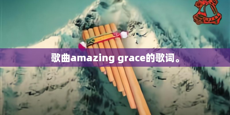 歌曲amazing grace的歌词。 歌曲amazing grace的歌词。