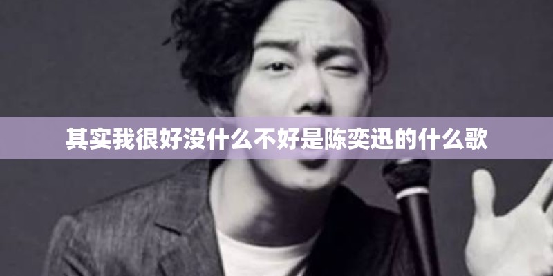 其实我很好没什么不好是陈奕迅的什么歌 其实我很好没什么不好是陈奕迅的什么歌