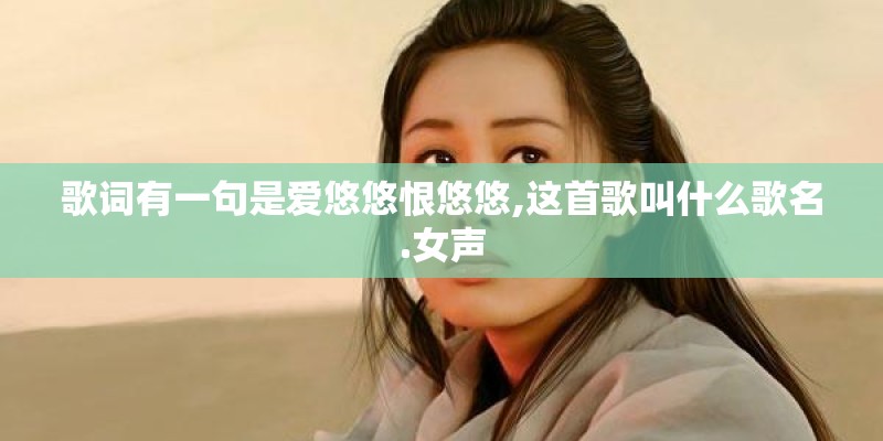 歌词有一句是爱悠悠恨悠悠,这首歌叫什么歌名.女声