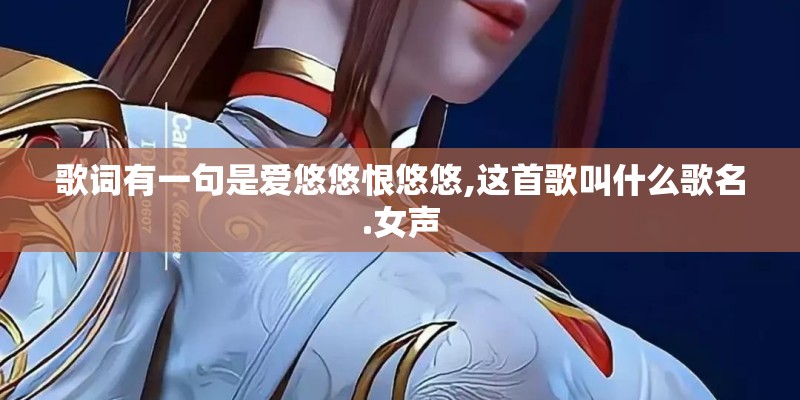 歌词有一句是爱悠悠恨悠悠,这首歌叫什么歌名.女声