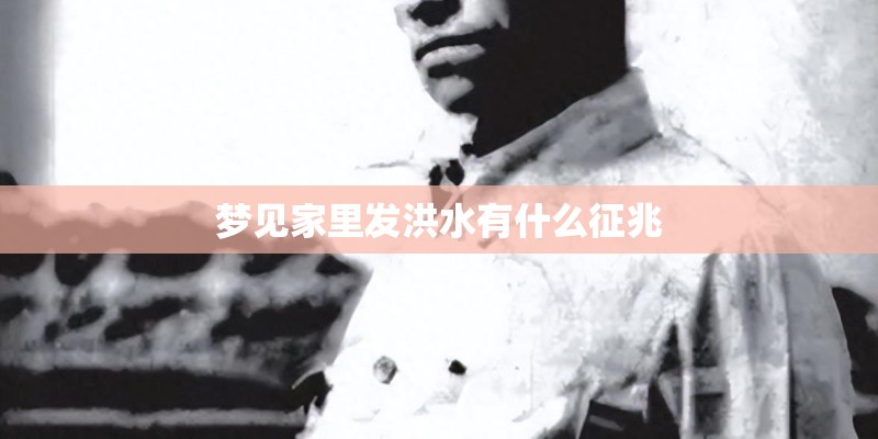 梦见家里发洪水有什么征兆