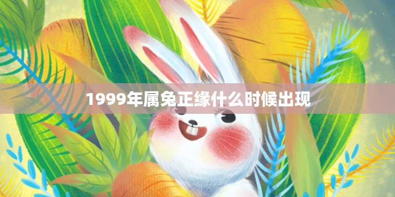 1999年属兔正缘什么时候出现