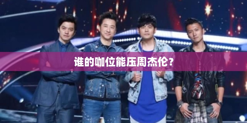 谁的咖位能压周杰伦？