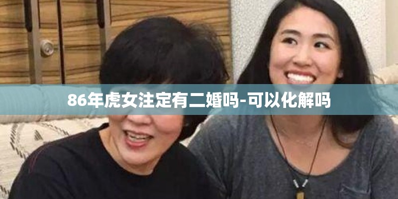 86年虎女注定有二婚吗-可以化解吗