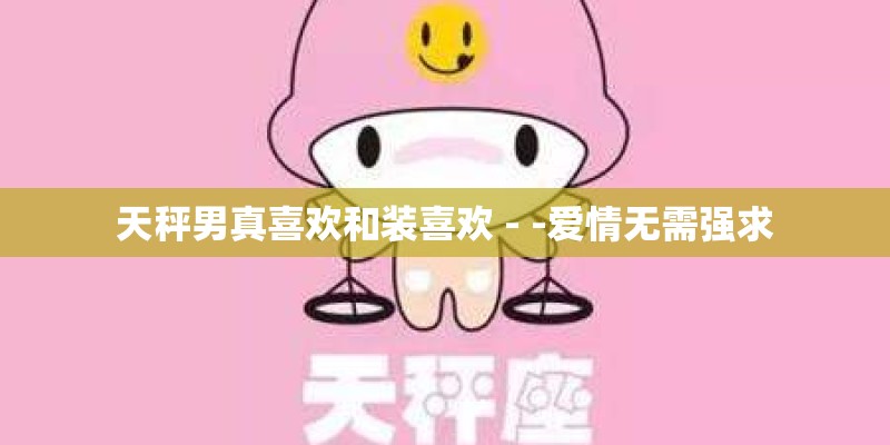 天秤男真喜欢和装喜欢 - -爱情无需强求