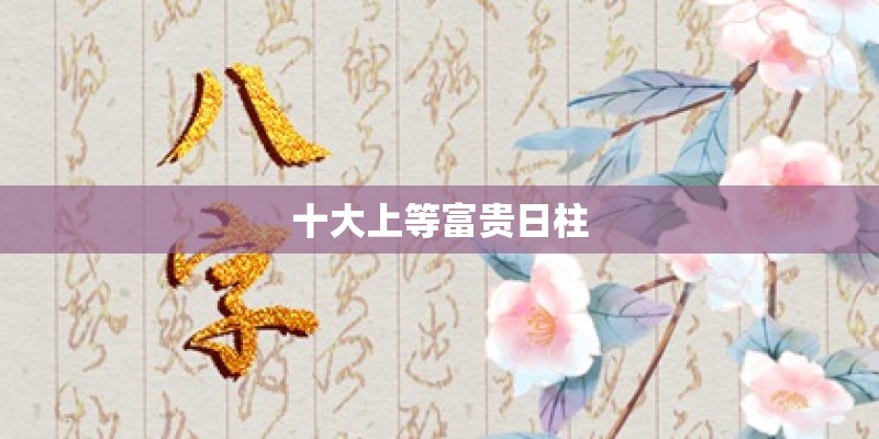 十大上等富贵日柱